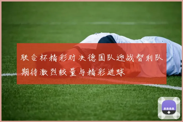 联合杯精彩对决德国队迎战智利队期待激烈较量与精彩进球