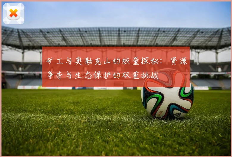 矿工与奥勒克山的较量探秘：资源争夺与生态保护的双重挑战
