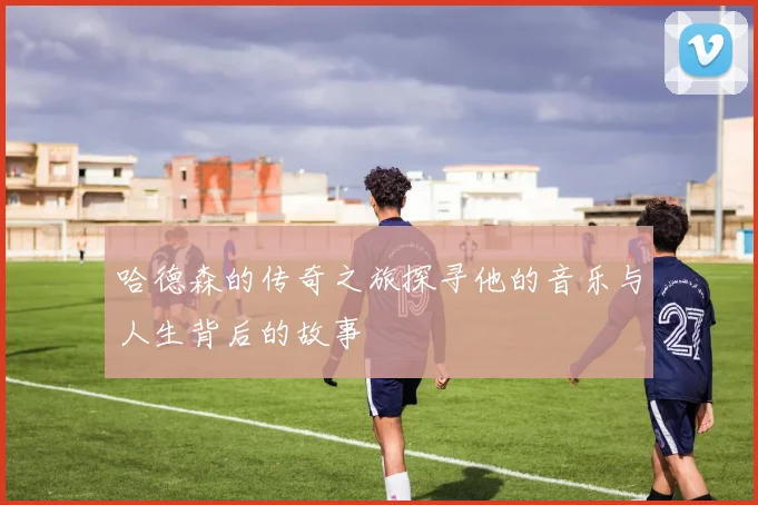 哈德森的传奇之旅探寻他的音乐与人生背后的故事
