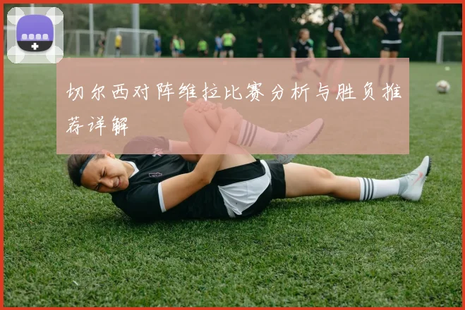 切尔西对阵维拉比赛分析与胜负推荐详解
